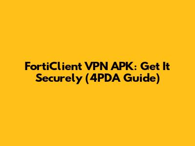 FortiClient VPN APK: Get It Securely (4PDA Guide)