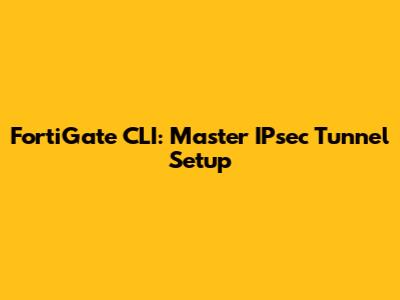 FortiGate CLI: Master IPsec Tunnel Setup