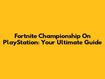 Fortnite Championship On PlayStation: Your Ultimate Guide