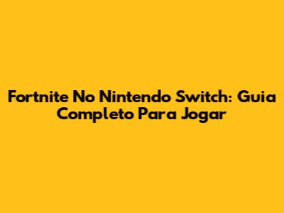 Fortnite No Nintendo Switch: Guia Completo Para Jogar