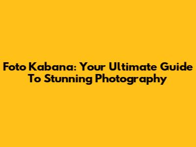 Foto Kabana: Your Ultimate Guide To Stunning Photography