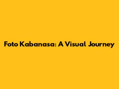 Foto Kabanasa: A Visual Journey