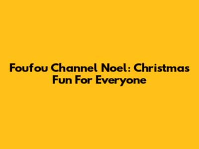 Foufou Channel Noel: Christmas Fun For Everyone