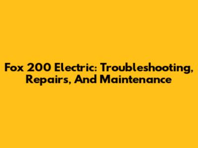 Fox 200 Electric: Troubleshooting, Repairs, And Maintenance