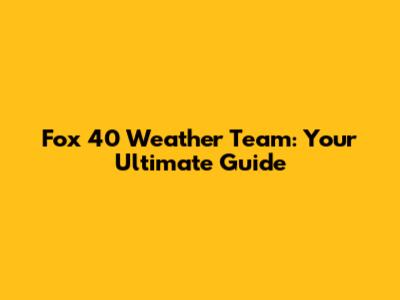 Fox 40 Weather Team: Your Ultimate Guide