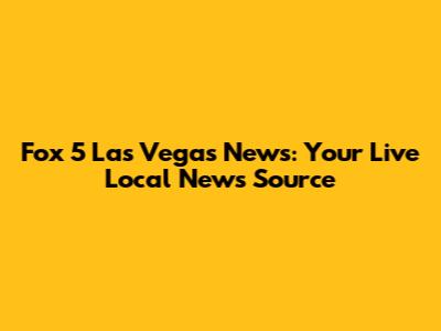 Fox 5 Las Vegas News: Your Live Local News Source