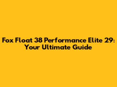 Fox Float 38 Performance Elite 29: Your Ultimate Guide