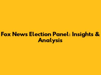 Fox News Election Panel: Insights & Analysis