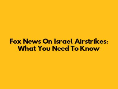 Fox News On Israel Airstrikes: What You Need To Know