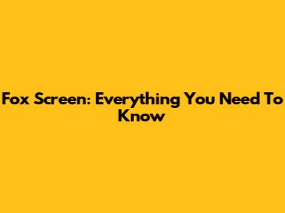 Fox Screen: Everything You Need To Know