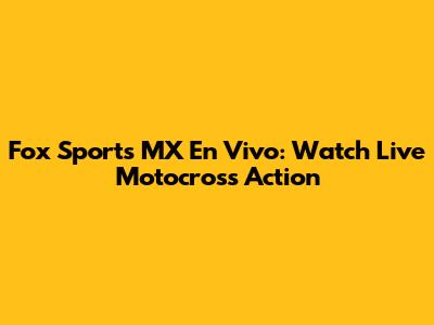 Fox Sports MX En Vivo: Watch Live Motocross Action
