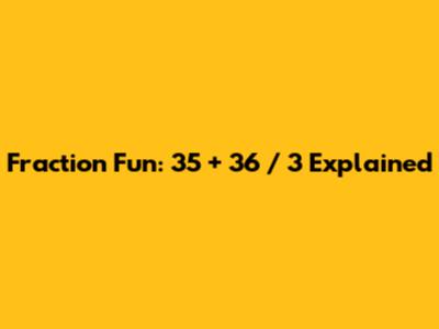 Fraction Fun: 35 + 36 / 3 Explained