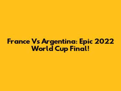 France Vs Argentina: Epic 2022 World Cup Final!
