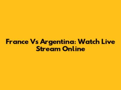 France Vs Argentina: Watch Live Stream Online