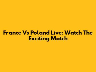 France Vs Poland Live: Watch The Exciting Match