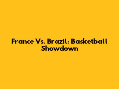 France Vs. Brazil: Basketball Showdown