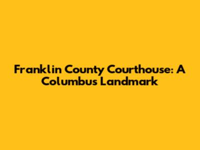 Franklin County Courthouse: A Columbus Landmark