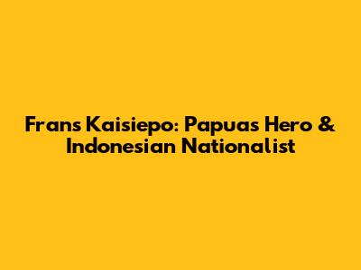 Frans Kaisiepo: Papua's Hero & Indonesian Nationalist