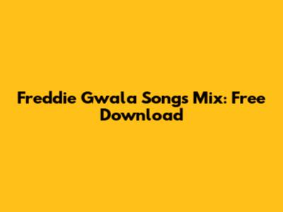 Freddie Gwala Songs Mix: Free Download