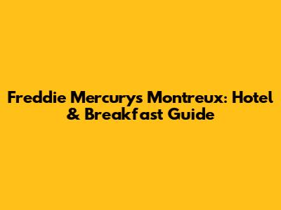 Freddie Mercury's Montreux: Hotel & Breakfast Guide
