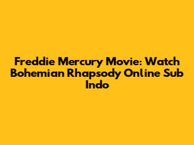 Freddie Mercury Movie: Watch Bohemian Rhapsody Online Sub Indo