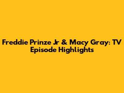 Freddie Prinze Jr & Macy Gray: TV Episode Highlights