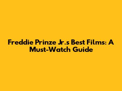 Freddie Prinze Jr.'s Best Films: A Must-Watch Guide