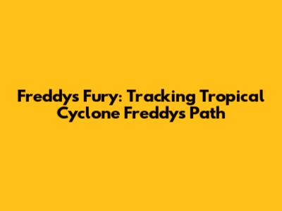 Freddy's Fury: Tracking Tropical Cyclone Freddy's Path