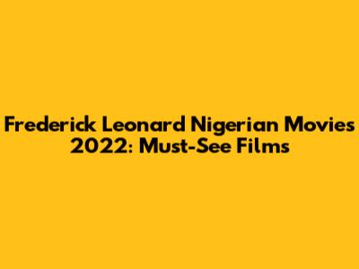 Frederick Leonard Nigerian Movies 2022: Must-See Films