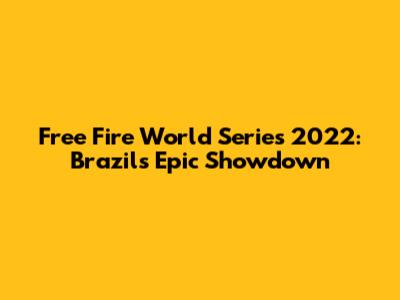 Free Fire World Series 2022: Brazil's Epic Showdown