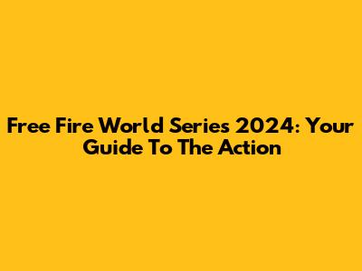 Free Fire World Series 2024: Your Guide To The Action