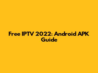 Free IPTV 2022: Android APK Guide