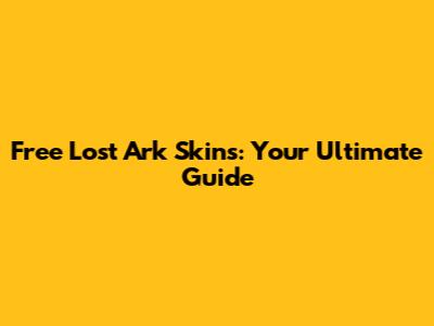Free Lost Ark Skins: Your Ultimate Guide