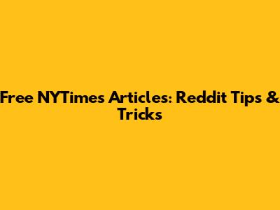 Free NYTimes Articles: Reddit Tips & Tricks