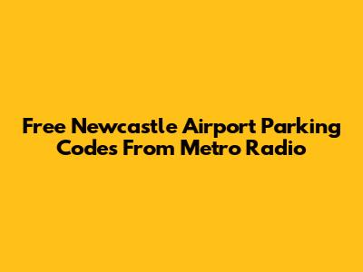 Free Newcastle Airport Parking Codes From Metro Radio