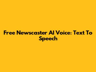 Free Newscaster AI Voice: Text To Speech