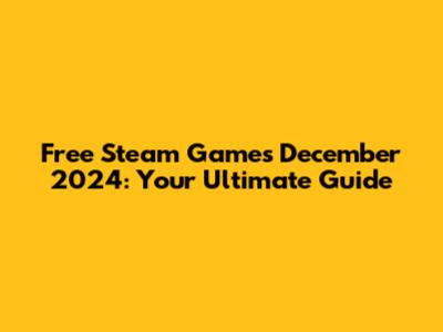 Free Steam Games December 2024: Your Ultimate Guide