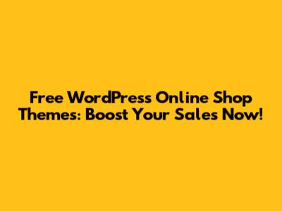 Free WordPress Online Shop Themes: Boost Your Sales Now!
