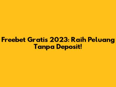 Freebet Gratis 2023: Raih Peluang Tanpa Deposit!