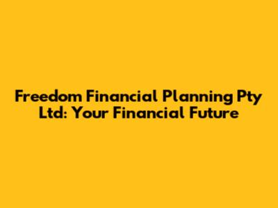 Freedom Financial Planning Pty Ltd: Your Financial Future