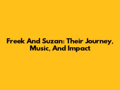 Freek And Suzan: Their Journey, Music, And Impact