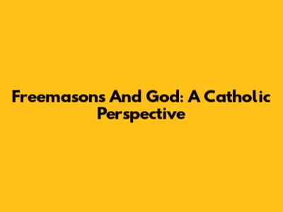 Freemasons And God: A Catholic Perspective