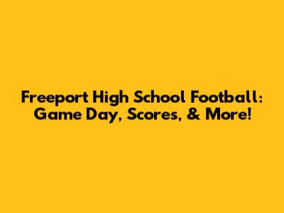 Freeport High School Football: Game Day, Scores, & More!