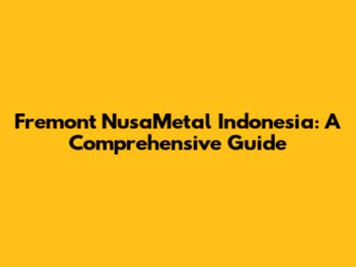 Fremont NusaMetal Indonesia: A Comprehensive Guide