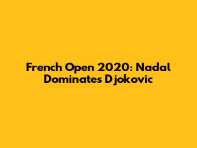 French Open 2020: Nadal Dominates Djokovic