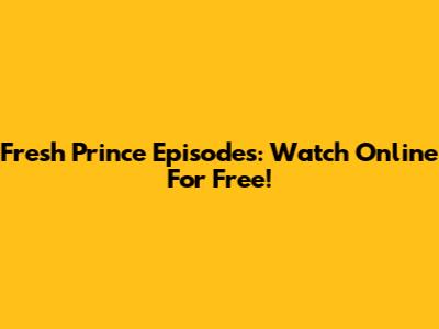 Fresh Prince Episodes: Watch Online For Free!