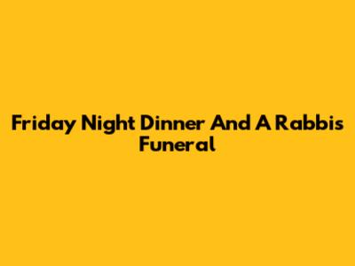 Friday Night Dinner And A Rabbi's Funeral