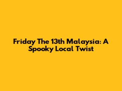 Friday The 13th Malaysia: A Spooky Local Twist