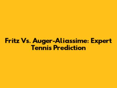Fritz Vs. Auger-Aliassime: Expert Tennis Prediction