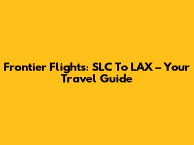 Frontier Flights: SLC To LAX – Your Travel Guide